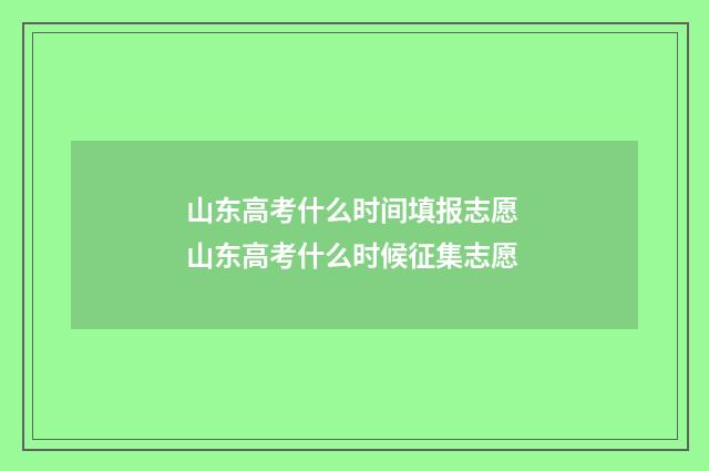 山东高考什么时间填报志愿 山东高考什么时候征集志愿