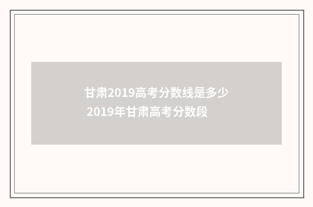 甘肃2019高考分数线是多少 2019年甘肃高考分数段