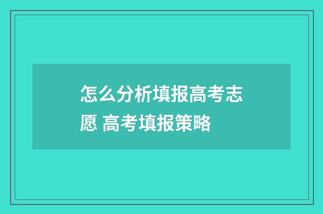 怎么分析填报高考志愿 高考填报策略