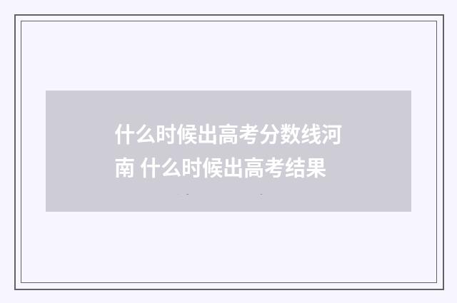 什么时候出高考分数线河南 什么时候出高考结果