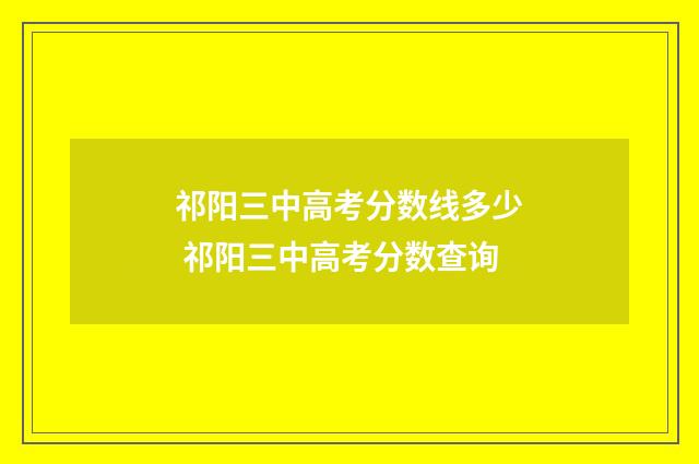 祁阳三中高考分数线多少 祁阳三中高考分数查询