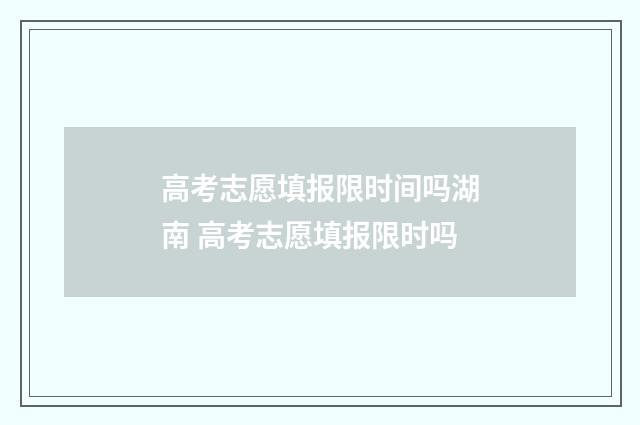 高考志愿填报限时间吗湖南 高考志愿填报限时吗