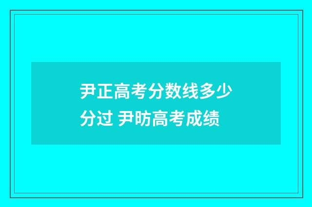 尹正高考分数线多少分过 尹昉高考成绩