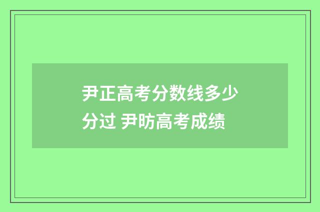 尹正高考分数线多少分过 尹昉高考成绩