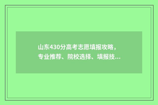山东430分高考志愿填报攻略，专业推荐、院校选择、填报技巧 山东2021年高考430分左右能上什么学校