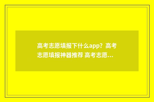 高考志愿填报下什么app？高考志愿填报神器推荐 高考志愿填报下册