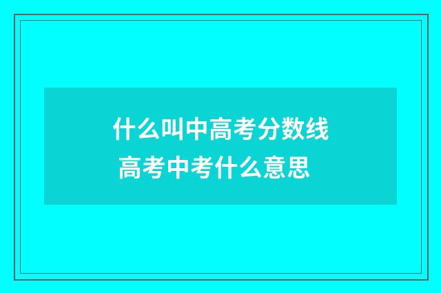 什么叫中高考分数线 高考中考什么意思