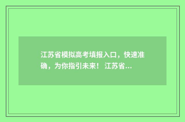 江苏省模拟高考填报入口，快速准确，为你指引未来！ 江苏省模拟高考填报志愿怎么填