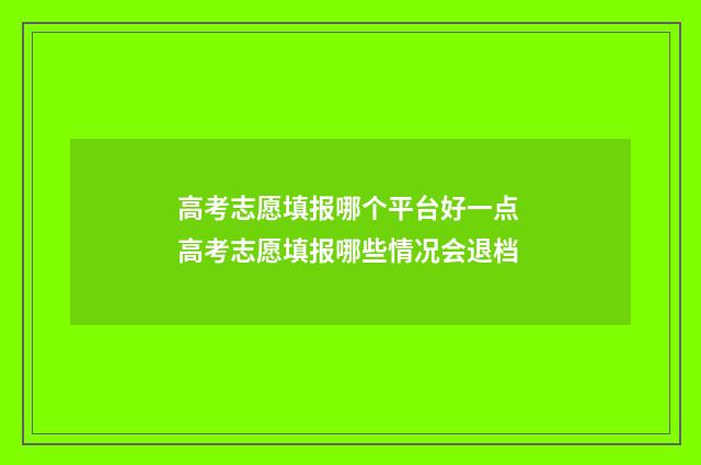 高考志愿填报哪个平台好一点 高考志愿填报哪些情况会退档