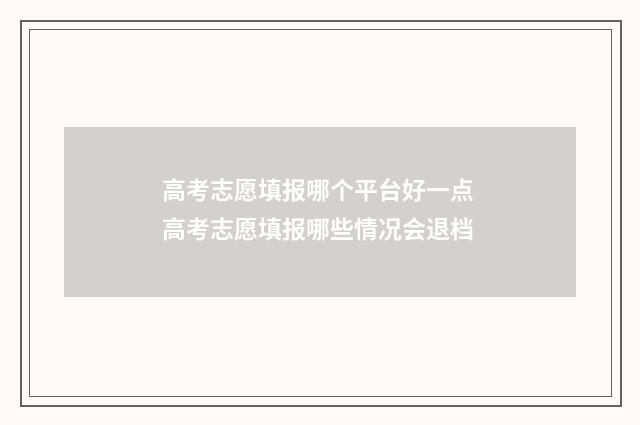 高考志愿填报哪个平台好一点 高考志愿填报哪些情况会退档