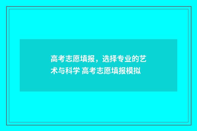 高考志愿填报，选择专业的艺术与科学 高考志愿填报模拟