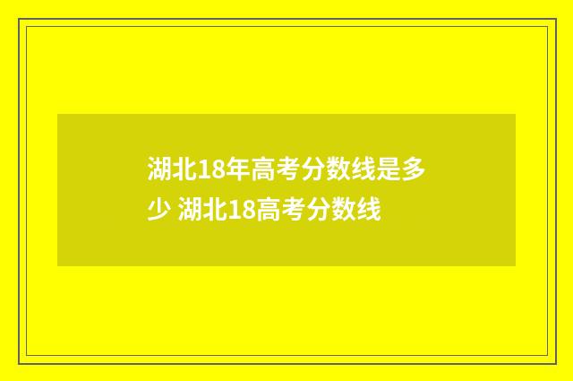 湖北18年高考分数线是多少 湖北18高考分数线