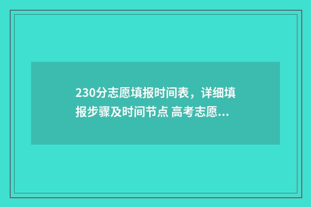 230分志愿填报时间表，详细填报步骤及时间节点 高考志愿填报394