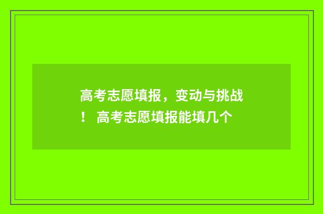 高考志愿填报，变动与挑战！ 高考志愿填报能填几个