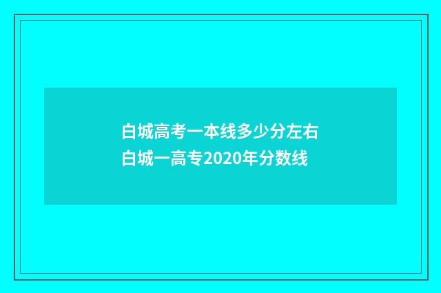 白城高考一本线多少分左右 白城一高专2020年分数线