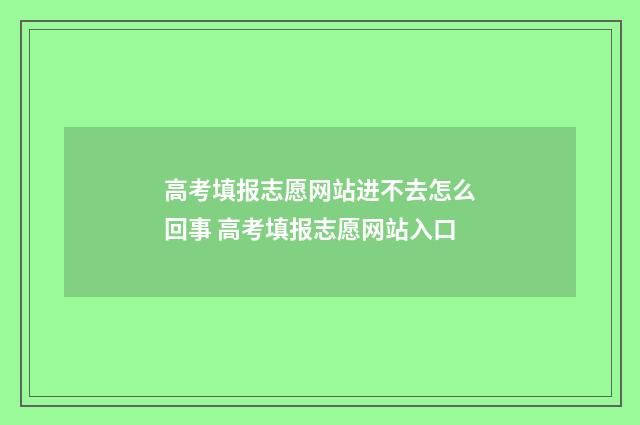 高考填报志愿网站进不去怎么回事 高考填报志愿网站入口