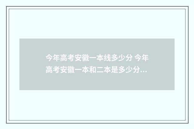 今年高考安徽一本线多少分 今年高考安徽一本和二本是多少分?