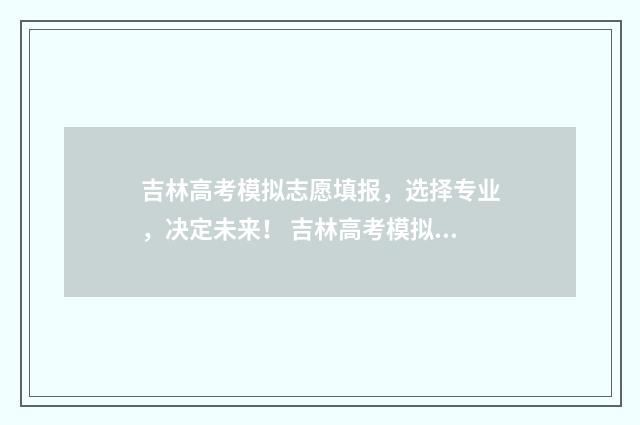 吉林高考模拟志愿填报，选择专业，决定未来！ 吉林高考模拟志愿填报