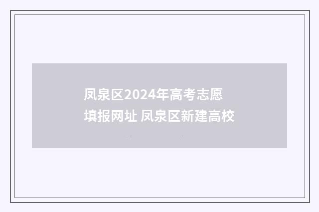 凤泉区2024年高考志愿填报网址 凤泉区新建高校