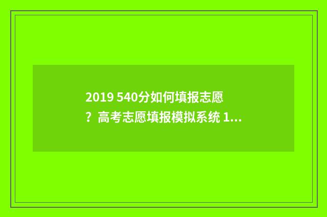 2019 540分如何填报志愿？高考志愿填报模拟系统 19年540分能上什么大学
