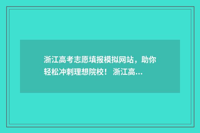 浙江高考志愿填报模拟网站，助你轻松冲刺理想院校！ 浙江高考志愿填报二段
