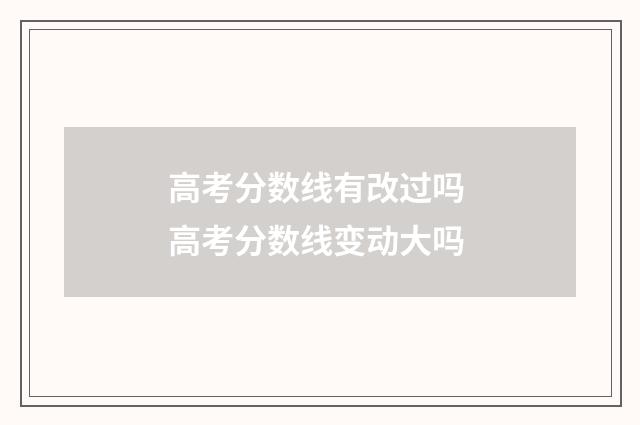 高考分数线有改过吗 高考分数线变动大吗