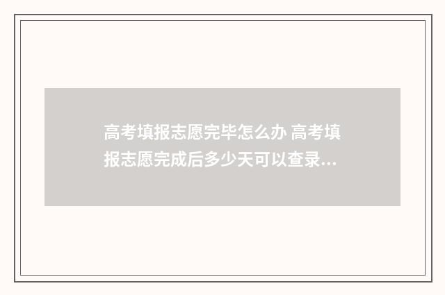 高考填报志愿完毕怎么办 高考填报志愿完成后多少天可以查录取情况