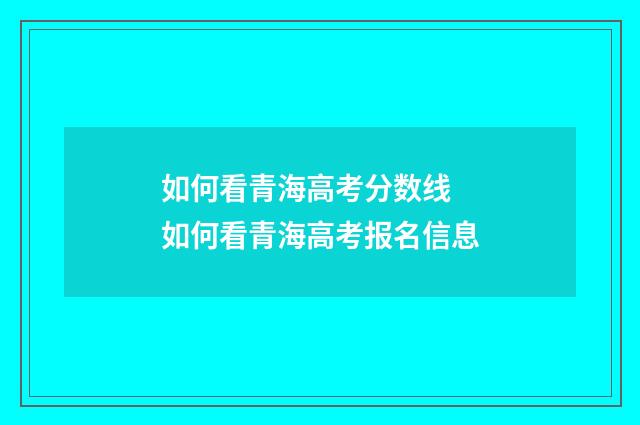 如何看青海高考分数线 如何看青海高考报名信息
