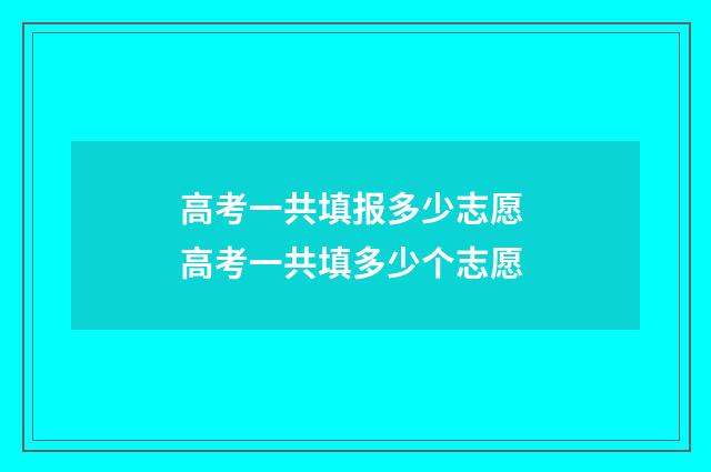 高考一共填报多少志愿 高考一共填多少个志愿