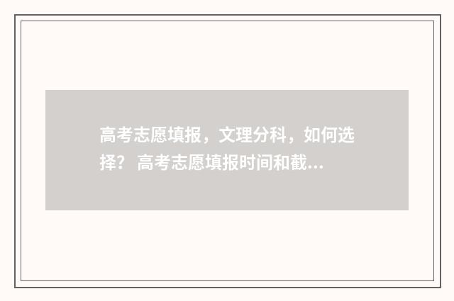 高考志愿填报，文理分科，如何选择？ 高考志愿填报时间和截止时间
