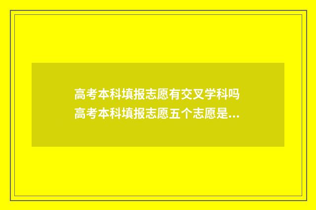 高考本科填报志愿有交叉学科吗 高考本科填报志愿五个志愿是公立我志愿是私立怎么排序