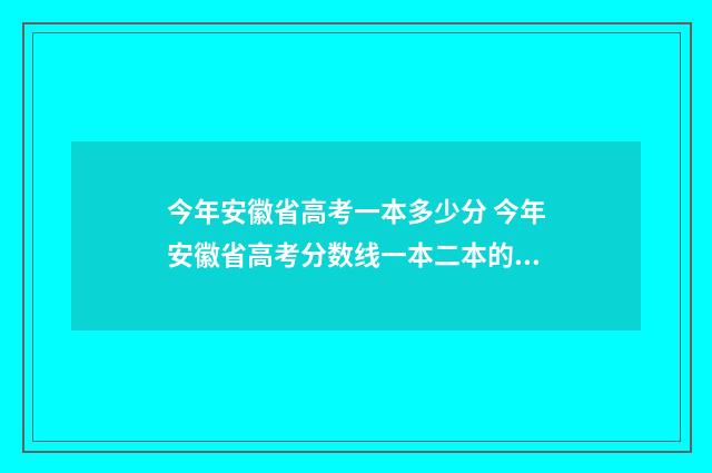 今年安徽省高考一本多少分 今年安徽省高考分数线一本二本的分数线是多少2020