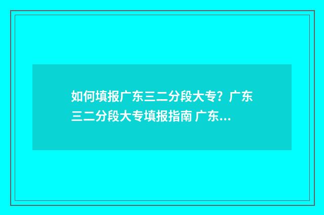 如何填报广东三二分段大专？广东三二分段大专填报指南 广东省3+证书报名时间