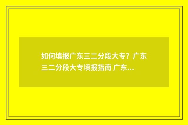 如何填报广东三二分段大专？广东三二分段大专填报指南 广东省3+证书报名时间