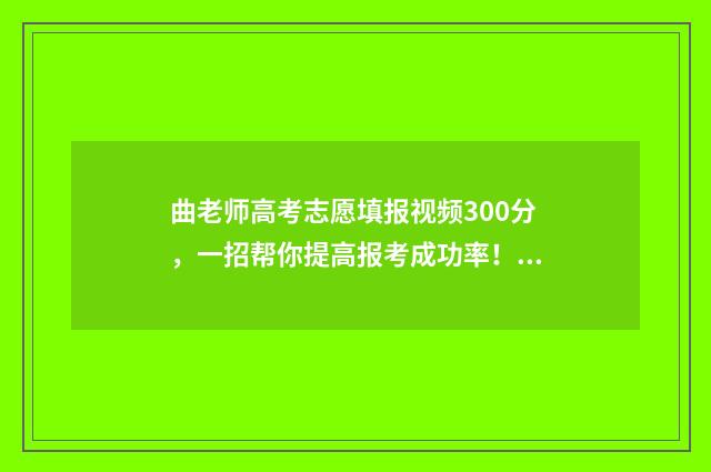 曲老师高考志愿填报视频300分,一招帮你提高报考成功率! 曲老师讲高考志愿