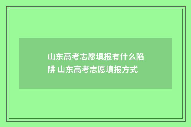 山东高考志愿填报有什么陷阱 山东高考志愿填报方式