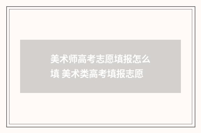 美术师高考志愿填报怎么填 美术类高考填报志愿