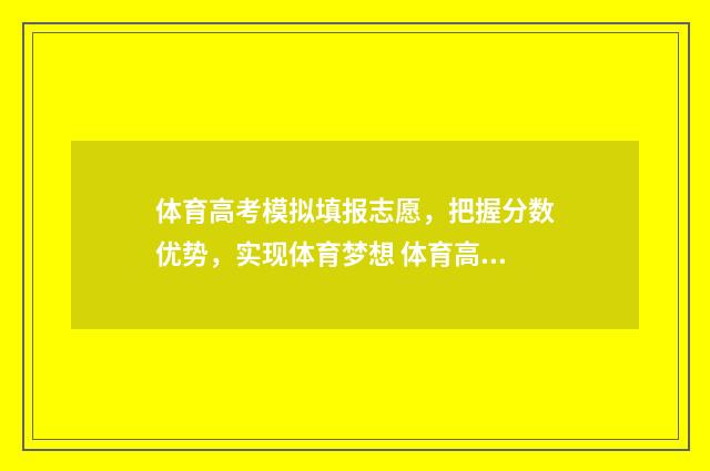 体育高考模拟填报志愿，把握分数优势，实现体育梦想 体育高考测试项目