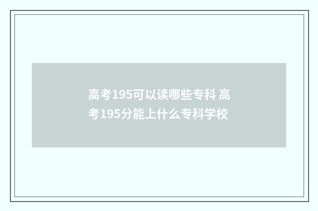 高考195可以读哪些专科 高考195分能上什么专科学校