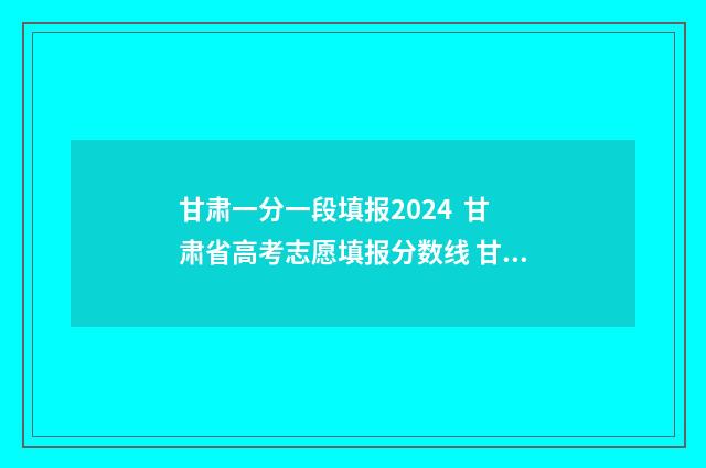 甘肃一分一段填报2024  甘肃省高考志愿填报分数线 甘肃21年一分一段表