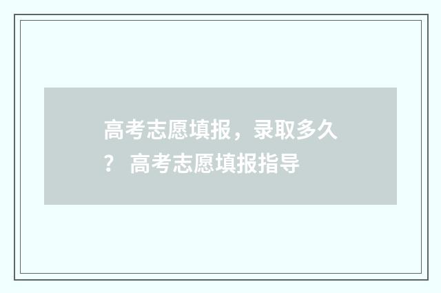 高考志愿填报，录取多久？ 高考志愿填报指导