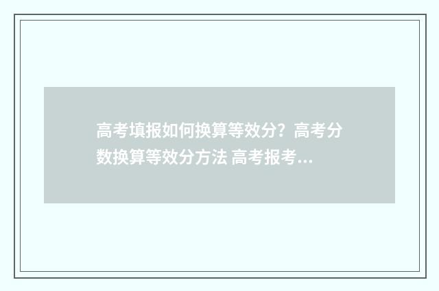 高考填报如何换算等效分？高考分数换算等效分方法 高考报考怎么改信息