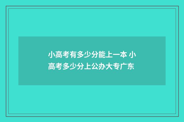 小高考有多少分能上一本 小高考多少分上公办大专广东