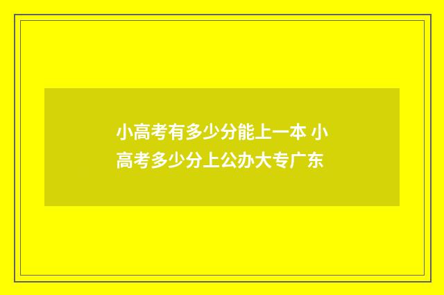 小高考有多少分能上一本 小高考多少分上公办大专广东