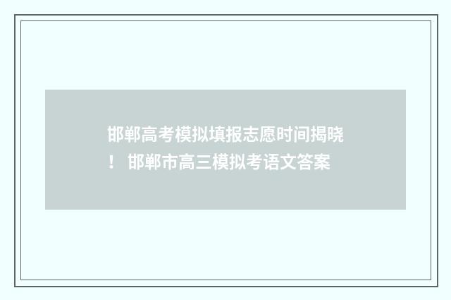 邯郸高考模拟填报志愿时间揭晓！ 邯郸市高三模拟考语文答案