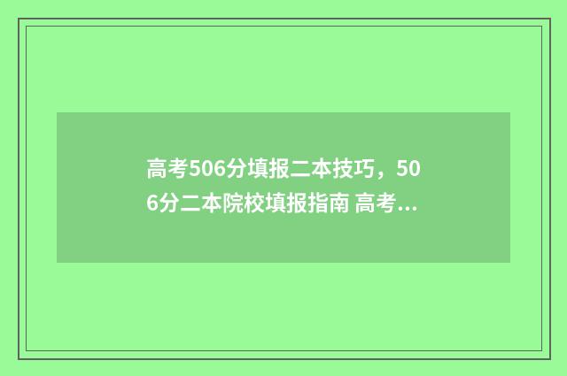 高考506分填报二本技巧，506分二本院校填报指南 高考506分算好吗
