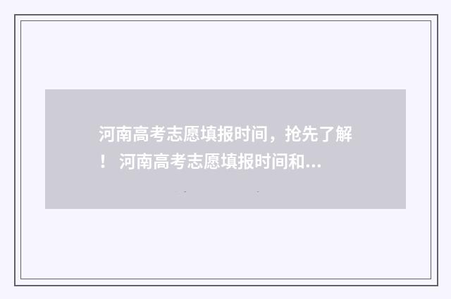 河南高考志愿填报时间，抢先了解！ 河南高考志愿填报时间和截止时间