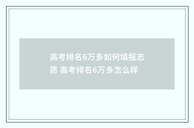 高考排名6万多如何填报志愿 高考排名6万多怎么样