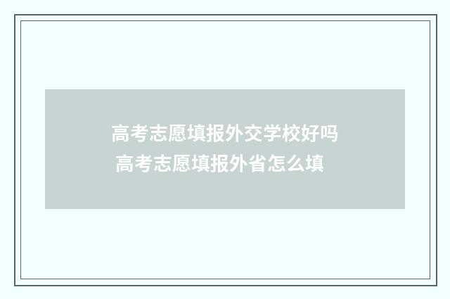 高考志愿填报外交学校好吗 高考志愿填报外省怎么填