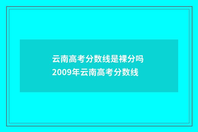 云南高考分数线是裸分吗 2009年云南高考分数线
